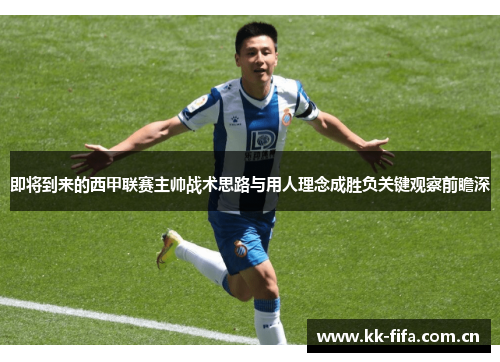即将到来的西甲联赛主帅战术思路与用人理念成胜负关键观察前瞻深